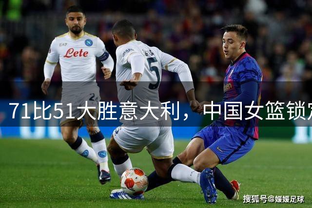 71比51大胜意大利，中国女篮锁定小组第二